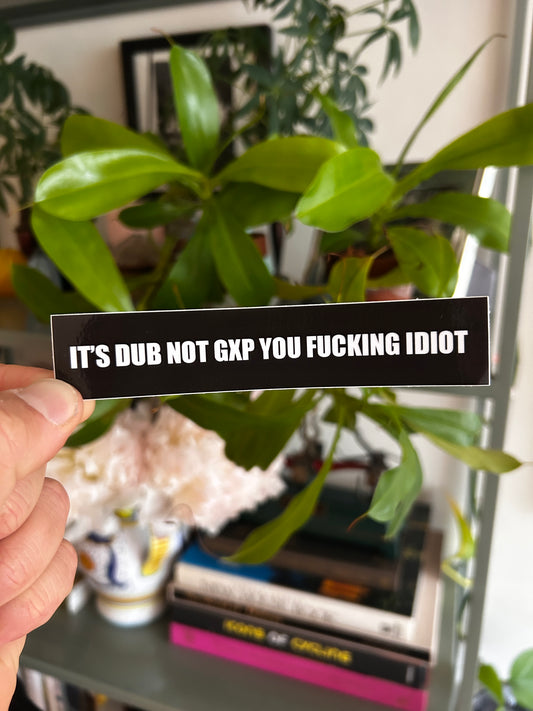 IT'S DUB NOT GXP YOU FUCKING IDIOT 5x1"